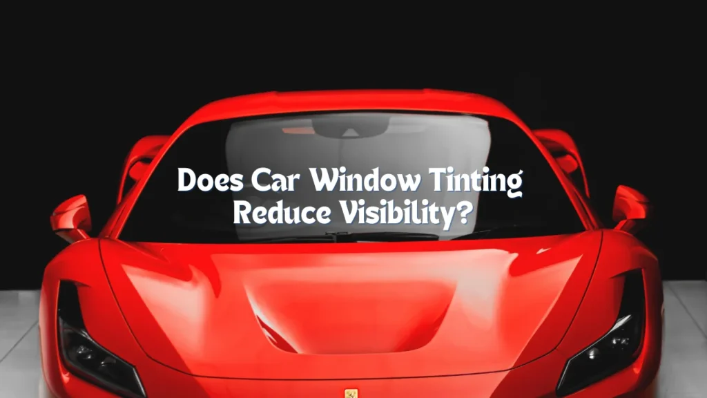 Does Car Window Tinting Reduce Visibility?